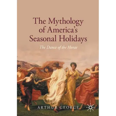 The Mythology of America's Seasonal Holidays: The Dance of the Horae