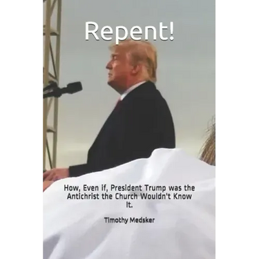Repent!: How, Even if, President Trump was the Antichrist the Church Wouldn't Know It.