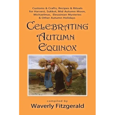 Celebrating Autumn Equinox: Customs & Crafts, Recipes & Rituals for Harvest, Sukkot, Mid Autumn Moon, Michaelmas, Eleusinian Mysteries & Other Aut