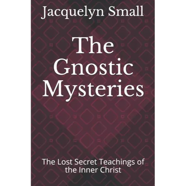 The Gnostic Mysteries: The Lost Secrets of the Inner Christ