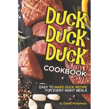 Duck, Duck, Duck Cookbook: Easy to Make Duck Recipes for Every Night Meals