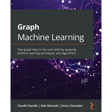 Graph Machine Learning: Take graph data to the next level by applying machine learning techniques and algorithms