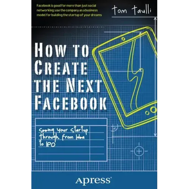 How to Create the Next Facebook: Seeing Your Startup Through, from Idea to IPO