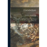 Hannibal: a History of the Art of War Among the Carthaginians and Romans Down to the Battle of Pydna, 168 B.C., With a Detailed