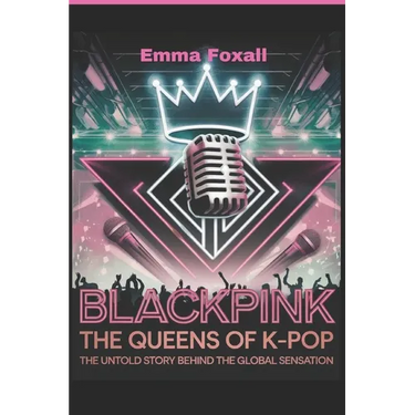 Blackpink: The Queens of K-Pop: The Untold Story Behind the Global sensation