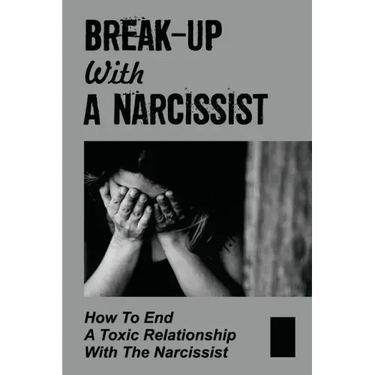 Break-Up With A Narcissist: How To End A Toxic Relationship With The Narcissist: Marry A Narcissist