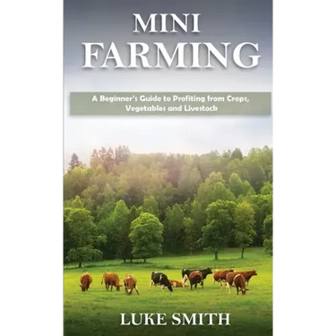 Mini Farming: A Beginner's Guide to Profiting from Crops, Vegetables and Livestock