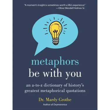 Metaphors Be with You: An A to Z Dictionary of History's Greatest Metaphorical Quotations