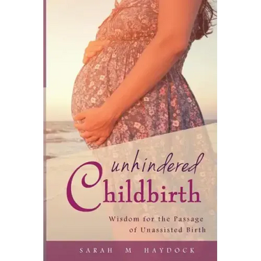 Unhindered Childbirth: wisdom for the passage of unassisted birth