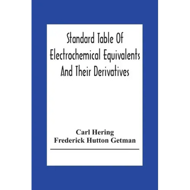 Standard Table Of Electrochemical Equivalents And Their Derivatives, With Explanatory Text On Electrochemical Calculations, Solutions Of Typical Pract