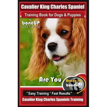 Cavalier King Charles Spaniel Training Book for Dogs & Puppies By BoneUP DOG Training: Are You Ready to Bone Up? Easy Training * Fast Results Cavalier