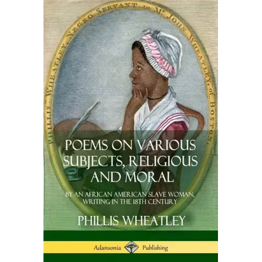 Poems on Various Subjects, Religious and Moral: By an African American Slave Woman, Writing in the 18th Century