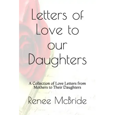 Love Letters to Our Daughters: A Collection of Love Letters from Mothers to Their Daughters