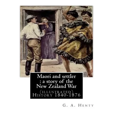 Maori and settler: a story of the New Zealand War, By G. A. Henty (illustrated): New Zealand -- History 1840-1876 Juvenile fiction