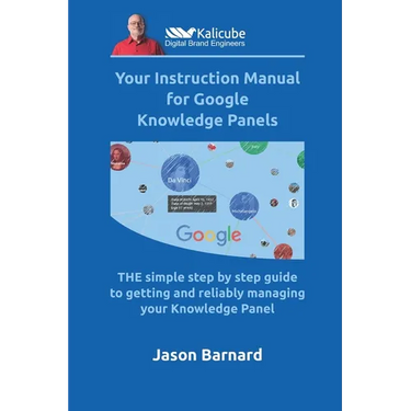 Your Instruction Manual for Google Knowledge Panels: THE simple step by step guide to getting and reliably managing your Knowledge Panel