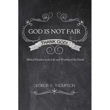 God Is Not Fair, Thank God!: Biblical Paradox in the Life and Worship of the Parish