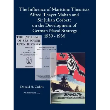 The Influence of Maritime Theorists Alfred Thayer Mahan and Sir Julian Corbett on the Development of German Naval Strategy 1930-1936