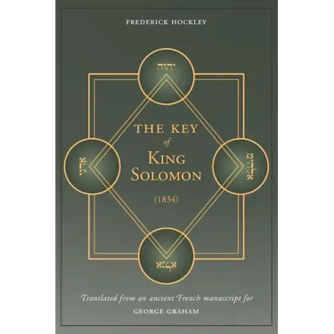 The Key of King Solomon (1834): Translated by Frederick Hockley from an ancient French manuscript for George Graham