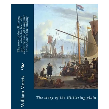 The story of the Glittering plain: which has been also called the Land of living men or the Acre of the undying. BY; William Morris: Fantasy novel