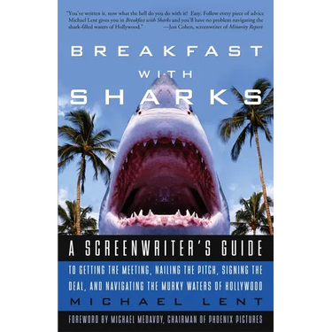 Breakfast with Sharks: A Screenwriter's Guide to Getting the Meeting, Nailing the Pitch, Signing the Deal, and Navigating the Murky Waters of Hollywoo