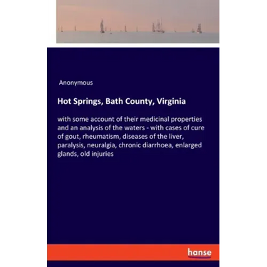 Hot Springs, Bath County, Virginia: with some account of their medicinal properties and an analysis of the waters - with cases of cure of gout, rheuma