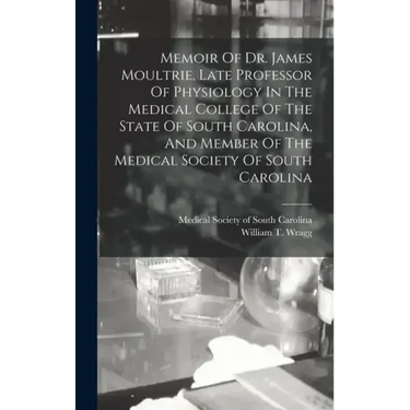 Memoir Of Dr. James Moultrie, Late Professor Of Physiology In The Medical College Of The State Of South Carolina, And Member Of The Medical Society Of