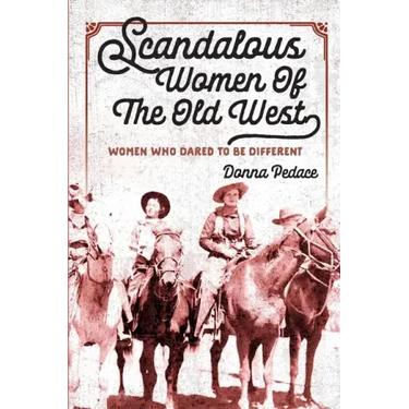Scandalous Women Of The Old West: Women Who Dared To Be Different