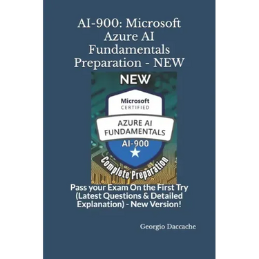 Ai-900: Microsoft Azure AI Fundamentals Preparation - NEW: Pass your Exam On the First Try (Latest Questions & Detailed Explanation) - New Version!