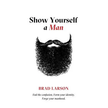 Show Yourself A Man: End the confusion. Form your identity. Forge your manhood.