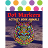 Dot Markers Activity Book Animals: 100 Animals to Color, for Toddlers, Preschool, and Kindergarten Kids