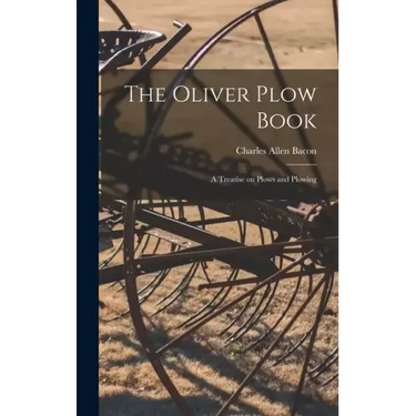 The Oliver Plow Book: A Treatise on Plows and Plowing