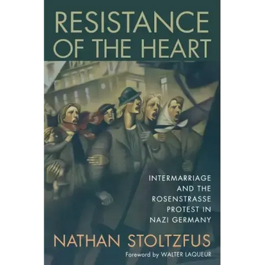 Resistance of the Heart: Intermarriage and the Rosenstrasse Protest in Nazi Germany