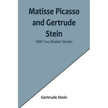 Matisse Picasso and Gertrude Stein; With Two Shorter Stories