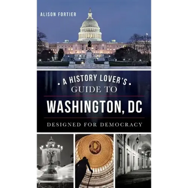 A History Lover's Guide to Washington, D.C.: Designed for Democracy