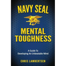 Navy SEAL Mental Toughness: A Guide To Developing An Unbeatable Mind