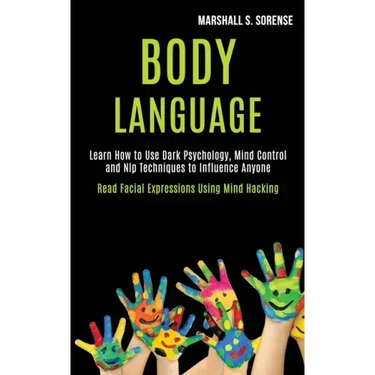 Body Language: Learn How to Use Dark Psychology, Mind Control and Nlp Techniques to Influence Anyone (Read Facial Expressions Using Mind Hacking)