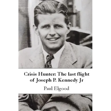 Crisis Hunter: The Last Flight of Joseph P. Kennedy Jr