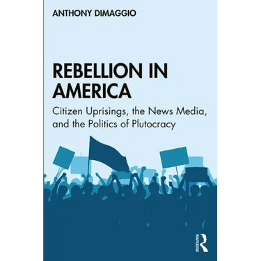 Rebellion in America: Citizen Uprisings, the News Media, and the Politics of Plutocracy