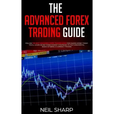 The Advanced Forex Trading Guide: Follow The Best Beginners Forex Trading Guide For Making Money Today! You'll Learn Secret Forex Market Strategies to