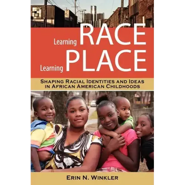 Learning Race, Learning Place: Shaping Racial Identities and Ideas in African American Childhoods