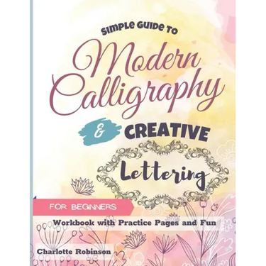 Simple Guide to Modern Calligraphy and Creative Lettering for beginners: Workbook with Tips, Practice Pages and Fun