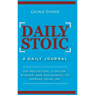 Daily Stoic - Hardcover Version: A Daily Journal: On Meditation, Stoicism, Wisdom and Philosophy to Improve Your Life: A Daily Journal: On Meditation,