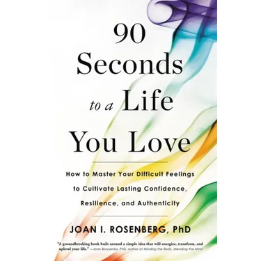 90 Seconds to a Life You Love: How to Master Your Difficult Feelings to Cultivate Lasting Confidence, Resilience, and Authenticity