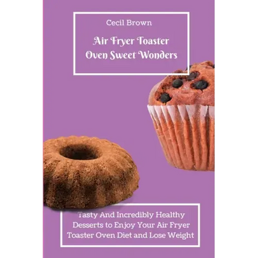 Air Fryer Toaster Oven Sweet Wonders: Tasty And Affordable Air Fryer Toaster Oven Recipes To Start Your Day with The Right Foot