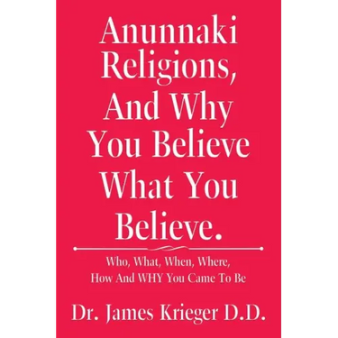 Anunnaki Religions, And Why You Believe What You Believe.: Who, What, When, Where, How and Why You Came to Be