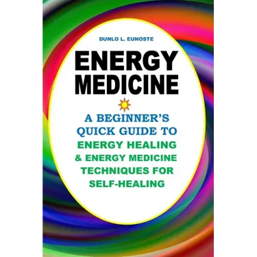 Energy Medicine: A Beginner's Quick Guide to Energy Healing and Energy Medicine Techniques for Self-Healing