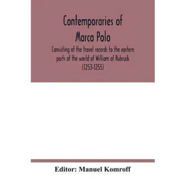Contemporaries of Marco Polo, consisting of the travel records to the eastern parts of the world of William of Rubruck (1253-1255); the journey of Joh
