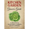 The Kitchen Garden Grower's Guide: A practical vegetable and herb garden encyclopedia