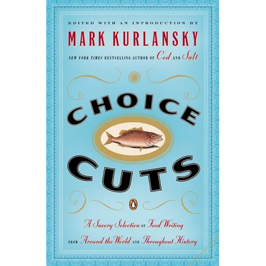 Choice Cuts: A Savory Selection of Food Writing from Around the World and Throughout History