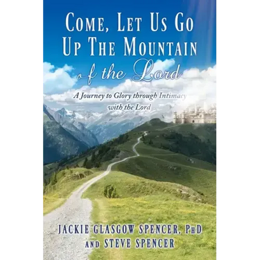 Come, Let Us Go Up the Mountain of the Lord: A Journey to Glory through Intimacy with the Lord